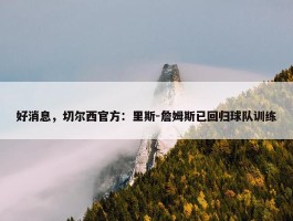 好消息，切尔西官方：里斯-詹姆斯已回归球队训练