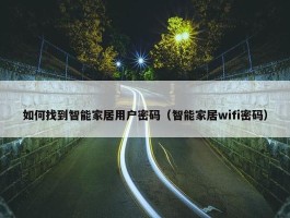 如何找到智能家居用户密码（智能家居wifi密码）