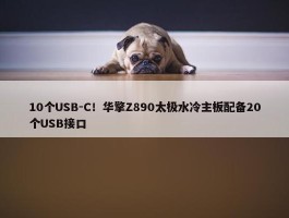 10个USB-C！华擎Z890太极水冷主板配备20个USB接口