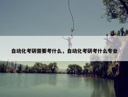 自动化考研需要考什么，自动化考研考什么专业