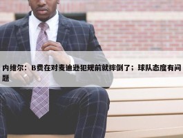 内维尔：B费在对麦迪逊犯规前就摔倒了；球队态度有问题