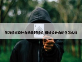 学习机械设计自动化好转吗 机械设计自动化怎么样