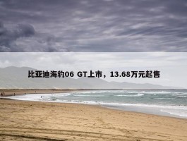 比亚迪海豹06 GT上市，13.68万元起售