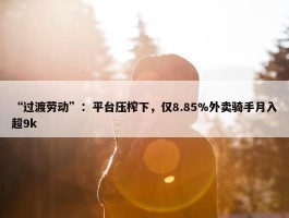 “过渡劳动”：平台压榨下，仅8.85%外卖骑手月入超9k