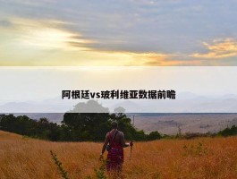 阿根廷vs玻利维亚数据前瞻