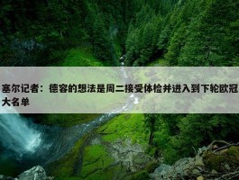 塞尔记者：德容的想法是周二接受体检并进入到下轮欧冠大名单