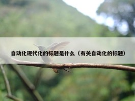 自动化现代化的标题是什么（有关自动化的标题）