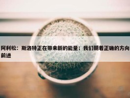 阿利松：斯洛特正在带来新的能量；我们朝着正确的方向前进