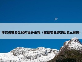 师范类英专生如何提升自我（英语专业师范生怎么翻译）