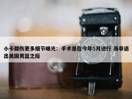 小卡膝伤更多细节曝光：手术是在今年5月进行 而非退出美国男篮之后