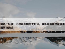 前药厂经理：不理解孔帕尼受批评，就算克洛普也带领美因茨降级过