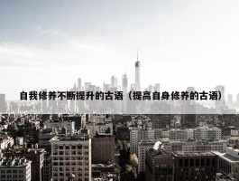 自我修养不断提升的古语（提高自身修养的古语）