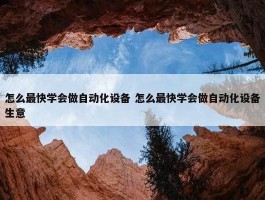 怎么最快学会做自动化设备 怎么最快学会做自动化设备生意