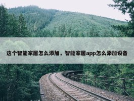 这个智能家居怎么添加，智能家居app怎么添加设备