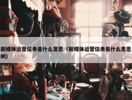 新媒体运营信条是什么意思（新媒体运营信条是什么意思啊）