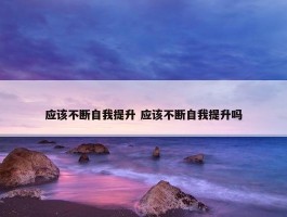 应该不断自我提升 应该不断自我提升吗