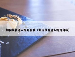 如何从普通人提升自我（如何从普通人提升自我）