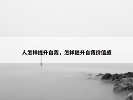 人怎样提升自我，怎样提升自我价值感