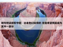 斯玛特谈绿军夺冠：这是他们应得的 但是希望我能成为其中一部分