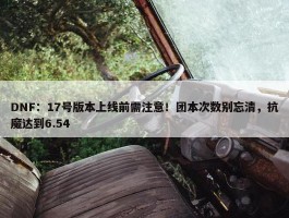 DNF：17号版本上线前需注意！团本次数别忘清，抗魔达到6.54