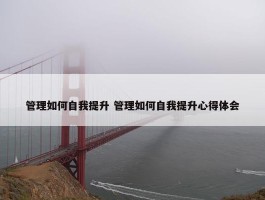 管理如何自我提升 管理如何自我提升心得体会