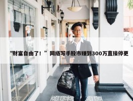 “财富自由了！”网络写手股市赚到300万直接停更