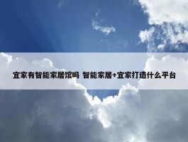 宜家有智能家居馆吗 智能家居+宜家打造什么平台