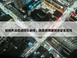 低级失误造成球队输球，魏震微博遭球迷留言怒骂