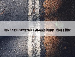 曝NS2的ROM格式和工具与前代相同：或易于模拟