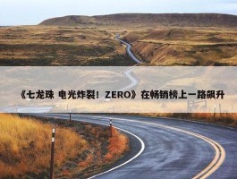 《七龙珠 电光炸裂！ZERO》在畅销榜上一路飙升