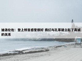 迪洛伦佐：登上榜首感觉很好 我们与孔蒂建立起了真诚的关系