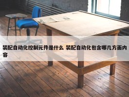 装配自动化控制元件是什么 装配自动化包含哪几方面内容