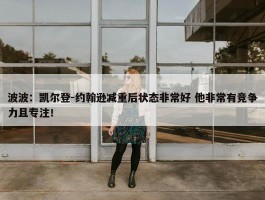 波波：凯尔登-约翰逊减重后状态非常好 他非常有竞争力且专注！