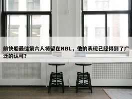 前快船最佳第六人将留在NBL，他的表现已经得到了广泛的认可？