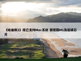 《哈迪斯2》现已支持Mac系统 需搭载M1及后续芯片