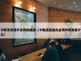 不断充实提升自我的成语（不断充实提升自我的成语是什么）