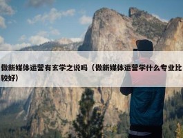 做新媒体运营有玄学之说吗（做新媒体运营学什么专业比较好）