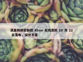 消息称微软新款 Xbox 无线耳机 10 月 22 日发布，设计不变