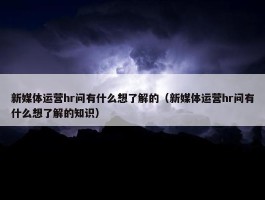 新媒体运营hr问有什么想了解的（新媒体运营hr问有什么想了解的知识）