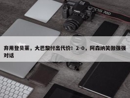 弃用登贝莱，大巴黎付出代价！2-0，阿森纳笑傲强强对话