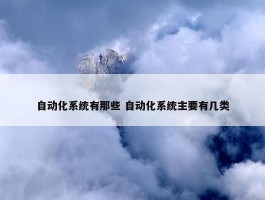 自动化系统有那些 自动化系统主要有几类