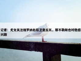 记者：尤文关注维罗纳右后卫查丘瓦，那不勒斯也对他感兴趣