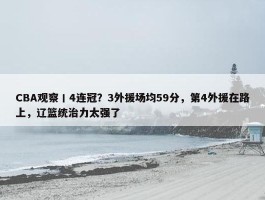 CBA观察丨4连冠？3外援场均59分，第4外援在路上，辽篮统治力太强了