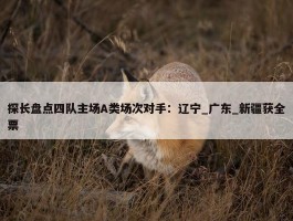 探长盘点四队主场A类场次对手：辽宁_广东_新疆获全票