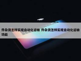 件杂货怎样实现自动化运输 件杂货怎样实现自动化运输功能