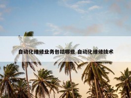 自动化维修业务包括哪些 自动化维修技术