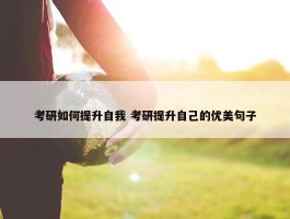 考研如何提升自我 考研提升自己的优美句子