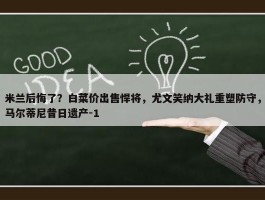 米兰后悔了？白菜价出售悍将，尤文笑纳大礼重塑防守，马尔蒂尼昔日遗产-1