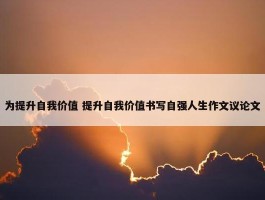 为提升自我价值 提升自我价值书写自强人生作文议论文