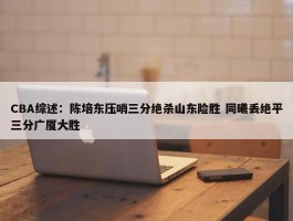 CBA综述：陈培东压哨三分绝杀山东险胜 同曦丢绝平三分广厦大胜